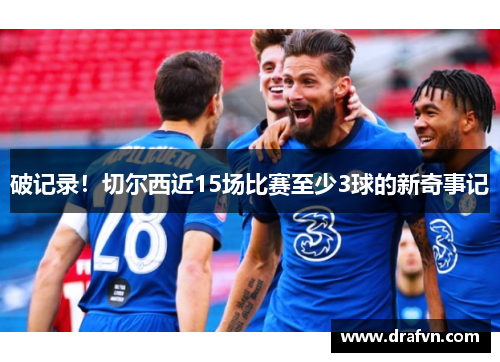 破记录！切尔西近15场比赛至少3球的新奇事记