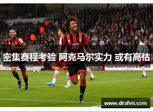 密集赛程考验 阿克马尔实力 或有高估