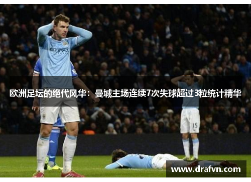 欧洲足坛的绝代风华：曼城主场连续7次失球超过3粒统计精华